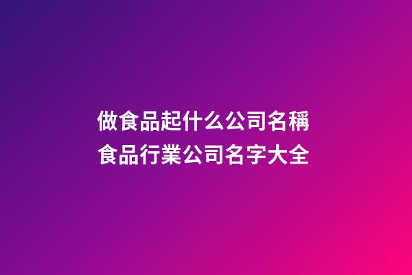 做食品起什么公司名稱 食品行業公司名字大全-第1張-公司起名-玄機派